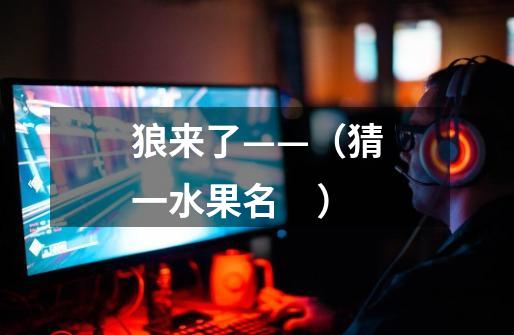 狼来了——（猜一水果名　）-第1张-游戏信息-龙启网