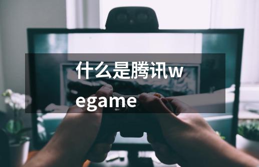 什么是腾讯wegame-第1张-游戏信息-龙启网
