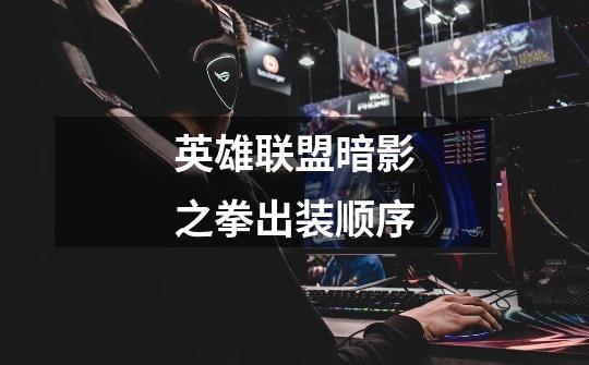 英雄联盟暗影之拳出装顺序-第1张-游戏信息-龙启网