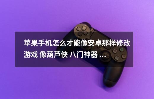 苹果手机怎么才能像安卓那样修改游戏 像葫芦侠 八门神器 那种修改游戏-第1张-游戏信息-龙启网