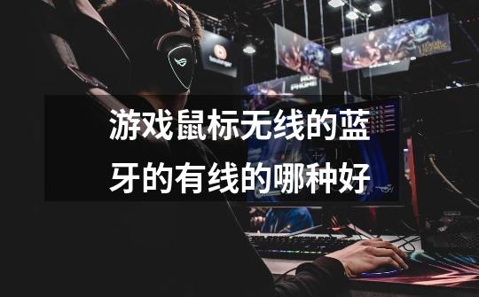 游戏鼠标无线的蓝牙的有线的哪种好-第1张-游戏信息-龙启网