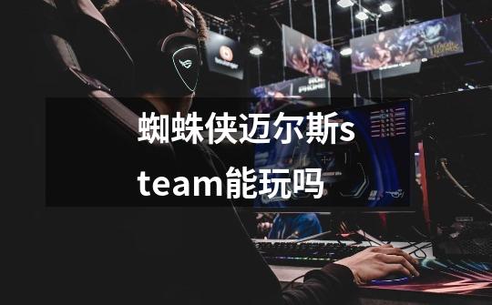 蜘蛛侠迈尔斯steam能玩吗-第1张-游戏信息-龙启网