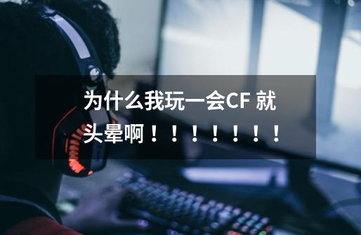 为什么我玩一会CF 就头晕啊 ！！！！！！！-第1张-游戏信息-龙启网
