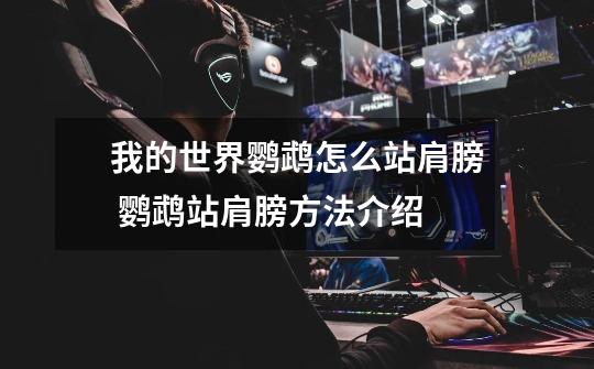我的世界鹦鹉怎么站肩膀 鹦鹉站肩膀方法介绍-第1张-游戏信息-龙启网