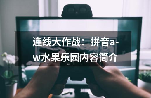 连线大作战:拼音a-w水果乐园内容简介-第1张-游戏信息-龙启网