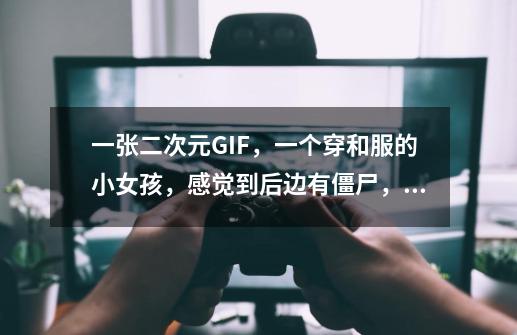一张二次元GIF，一个穿和服的小女孩，感觉到后边有僵尸，颠了颠木屐，-第1张-游戏信息-龙启网
