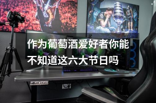 作为葡萄酒爱好者你能不知道这六大节日吗-第1张-游戏信息-龙启网