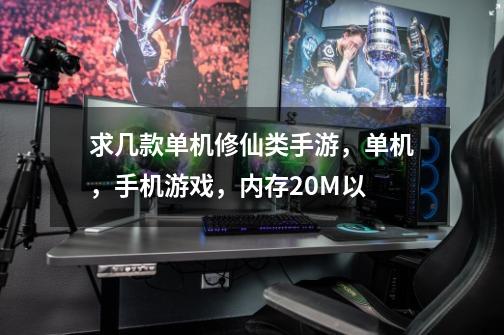 求几款单机修仙类手游,单机,手机游戏,内存20M以-第1张-游戏信息-龙启网
