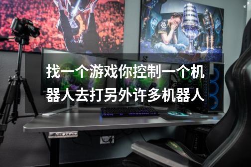 找一个游戏你控制一个机器人去打另外许多机器人-第1张-游戏信息-龙启网