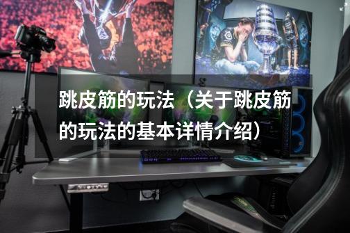 跳皮筋的玩法(关于跳皮筋的玩法的基本详情介绍)-第1张-游戏信息-龙启网