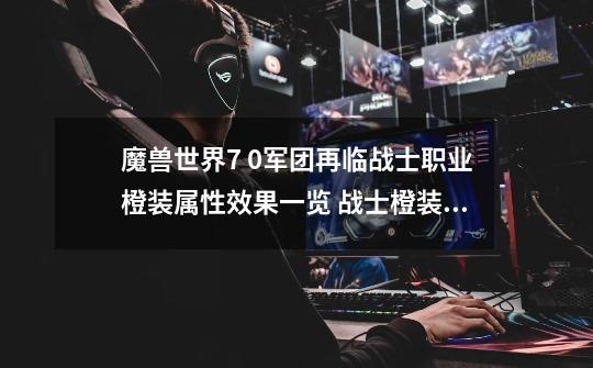 魔兽世界7 0军团再临战士职业橙装属性效果一览 战士橙装有哪些-第1张-游戏信息-龙启网