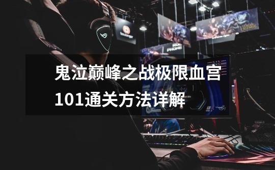 鬼泣巅峰之战极限血宫101通关方法详解-第1张-游戏信息-龙启网