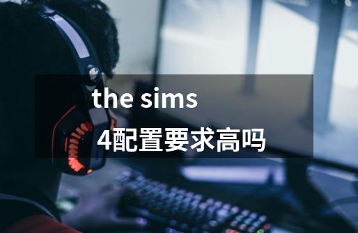 the sims 4配置要求高吗-第1张-游戏信息-龙启网