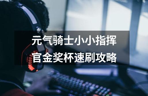 元气骑士小小指挥官金奖杯速刷攻略-第1张-游戏信息-龙启网
