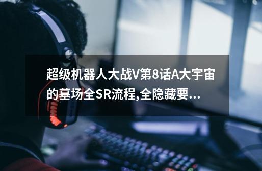 超级机器人大战V第8话A大宇宙的墓场全SR流程,全隐藏要素,机体推荐-第1张-游戏信息-龙启网