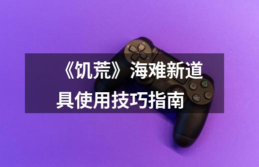 《饥荒》海难新道具使用技巧指南-第1张-游戏信息-龙启网