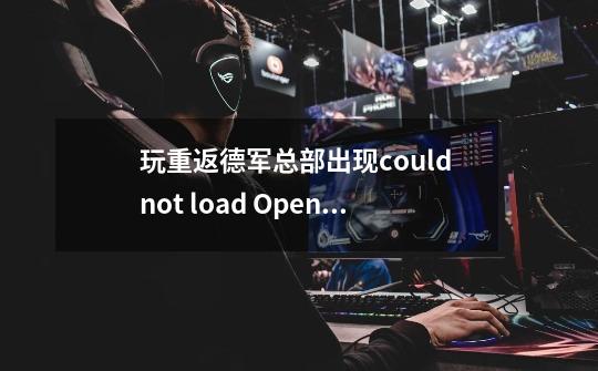玩重返德军总部出现could not load OpenGL subsystem-第1张-游戏信息-龙启网