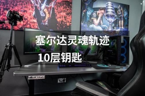塞尔达灵魂轨迹 10层钥匙-第1张-游戏信息-龙启网