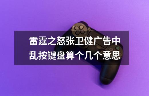 雷霆之怒张卫健广告中乱按键盘算个几个意思-第1张-游戏信息-龙启网