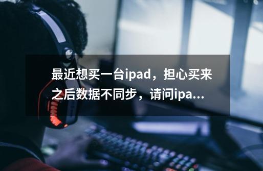 最近想买一台ipad，担心买来之后数据不同步，请问ipad的崩坏3和iphone的崩坏3是互通的吗-第1张-游戏信息-龙启网