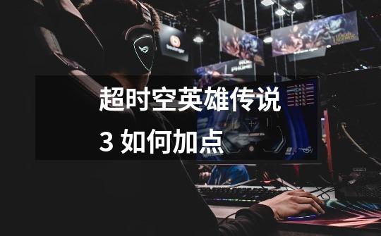 超时空英雄传说3 如何加点-第1张-游戏信息-龙启网