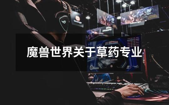 魔兽世界关于草药专业-第1张-游戏信息-龙启网