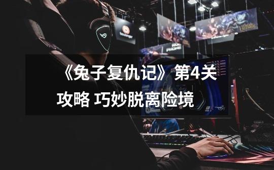 《兔子复仇记》第4关攻略 巧妙脱离险境-第1张-游戏信息-龙启网