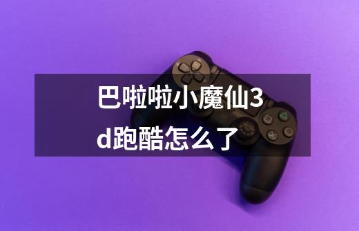 巴啦啦小魔仙3d跑酷怎么了-第1张-游戏信息-龙启网
