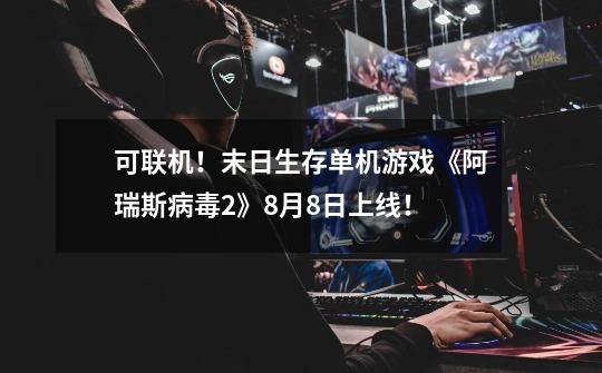 可联机!末日生存单机游戏《阿瑞斯病毒2》8月8日上线!-第1张-游戏信息-龙启网