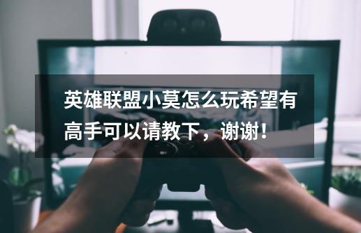 英雄联盟小莫怎么玩..希望有高手可以请教下,谢谢!-第1张-游戏信息-龙启网