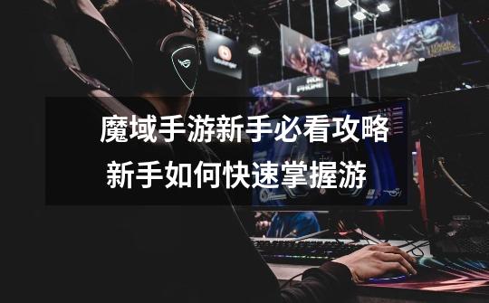 魔域手游新手必看攻略 新手如何快速掌握游-第1张-游戏信息-龙启网