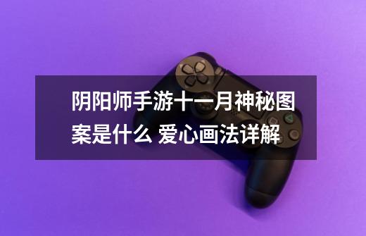 阴阳师手游十一月神秘图案是什么 爱心画法详解-第1张-游戏信息-龙启网