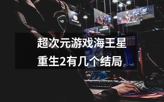 超次元游戏海王星重生2有几个结局-第1张-游戏信息-龙启网
