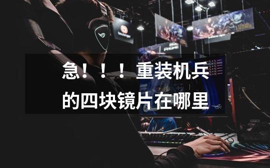 急！！！重装机兵的四块镜片在哪里-第1张-游戏信息-龙启网