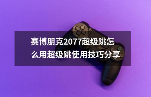 赛博朋克2077超级跳怎么用超级跳使用技巧分享-第1张-游戏信息-龙启网