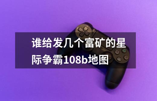 谁给发几个富矿的星际争霸1.08b地图-第1张-游戏信息-龙启网
