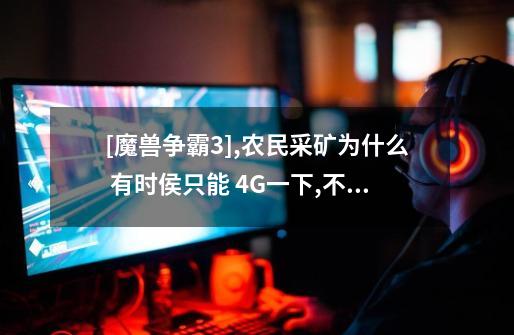 [魔兽争霸3],农民采矿为什么 有时侯只能 4G一下,不是应该10G么-第1张-游戏信息-龙启网