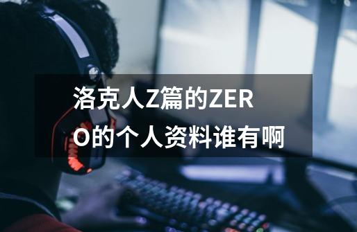 洛克人Z篇的ZERO的个人资料谁有啊-第1张-游戏信息-龙启网