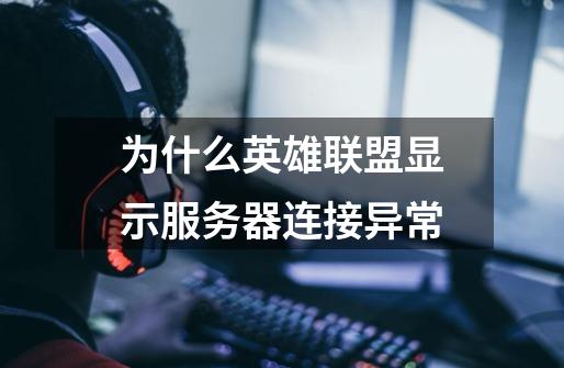 为什么英雄联盟显示服务器连接异常-第1张-游戏信息-龙启网