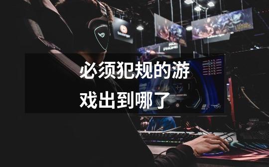 必须犯规的游戏出到哪了-第1张-游戏信息-龙启网