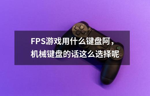 FPS游戏用什么键盘阿,机械键盘的话这么选择呢-第1张-游戏信息-龙启网