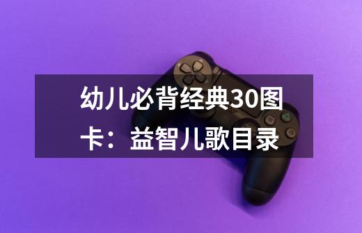 幼儿必背经典30图卡:益智儿歌目录-第1张-游戏信息-龙启网
