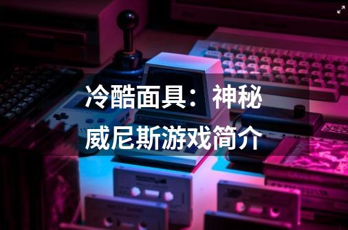 冷酷面具:神秘威尼斯游戏简介-第1张-游戏信息-龙启网