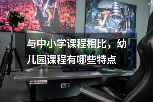 与中小学课程相比,幼儿园课程有哪些特点-第1张-游戏信息-龙启网