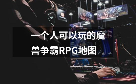一个人可以玩的魔兽争霸RPG地图-第1张-游戏信息-龙启网