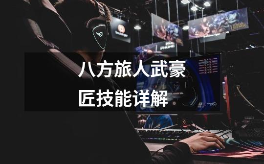 八方旅人武豪匠技能详解-第1张-游戏信息-龙启网