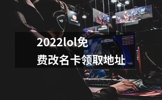 2022lol免费改名卡领取地址-第1张-游戏信息-龙启网