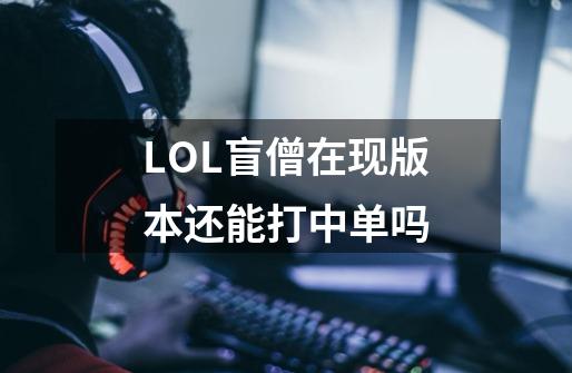 LOL盲僧在现版本还能打中单吗-第1张-游戏信息-龙启网