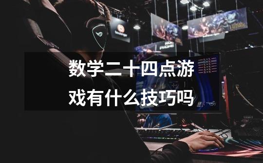 数学二十四点游戏有什么技巧吗-第1张-游戏信息-龙启网
