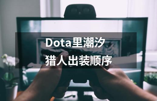 Dota里潮汐猎人出装顺序-第1张-游戏信息-龙启网